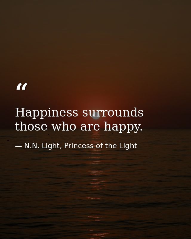 Happiness surrounds those who are happy. — N.N. Light, Princess of the Light