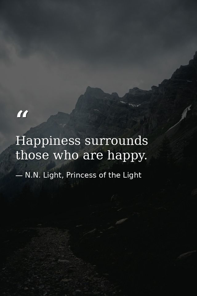 Happiness surrounds those who are happy. — N.N. Light, Princess of the Light