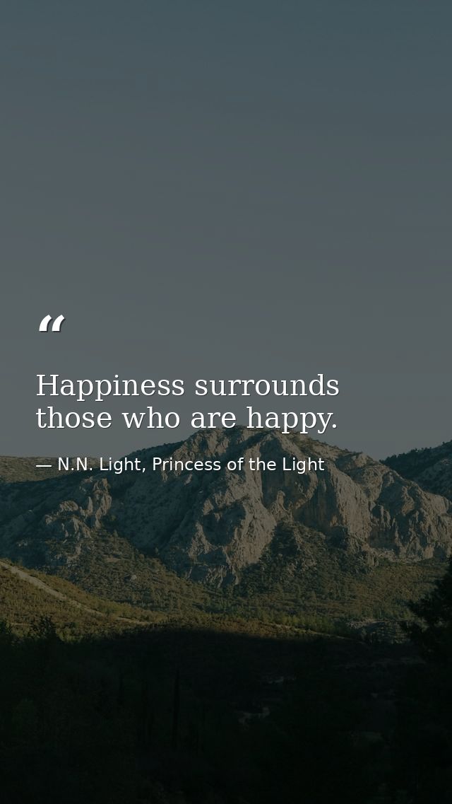 Happiness surrounds those who are happy. — N.N. Light, Princess of the Light