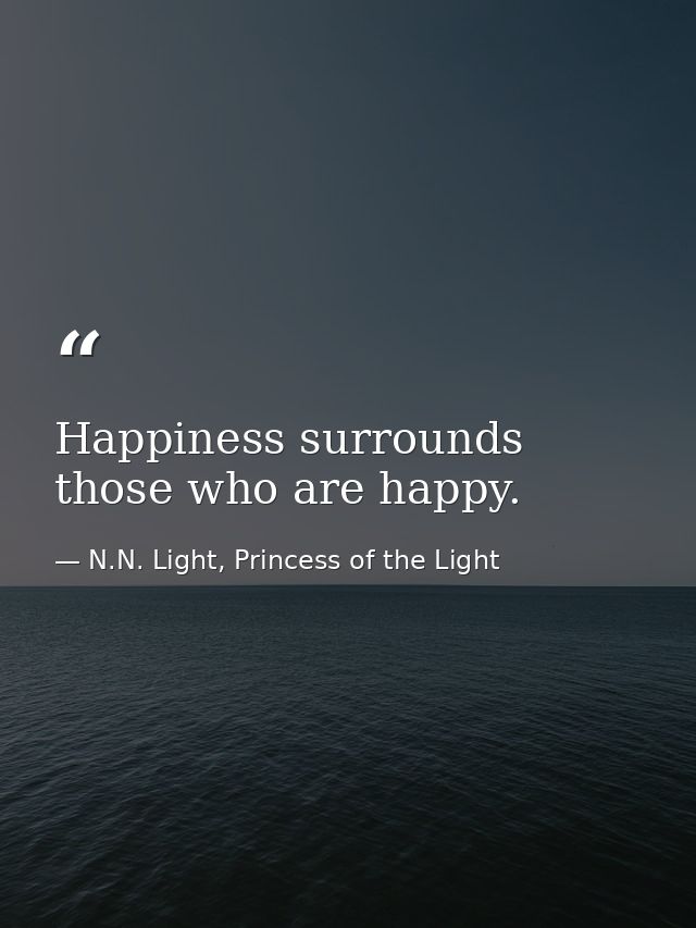 Happiness surrounds those who are happy. — N.N. Light, Princess of the Light
