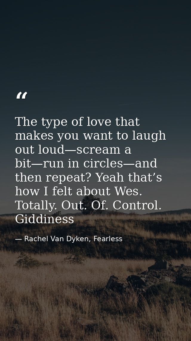 The type of love that makes you want to laugh out loud—scream a bit—run in circles—and then repeat? Yeah that’s how I fe — Rachel Van Dyken, Fearless