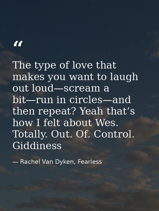 The type of love that makes you want to laugh out loud—scream a bit—run in circles—and then repeat? Yeah that’s how I fe — Rachel Van Dyken, Fearless