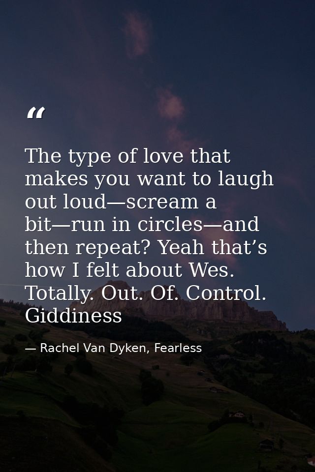 The type of love that makes you want to laugh out loud—scream a bit—run in circles—and then repeat? Yeah that’s how I fe — Rachel Van Dyken, Fearless