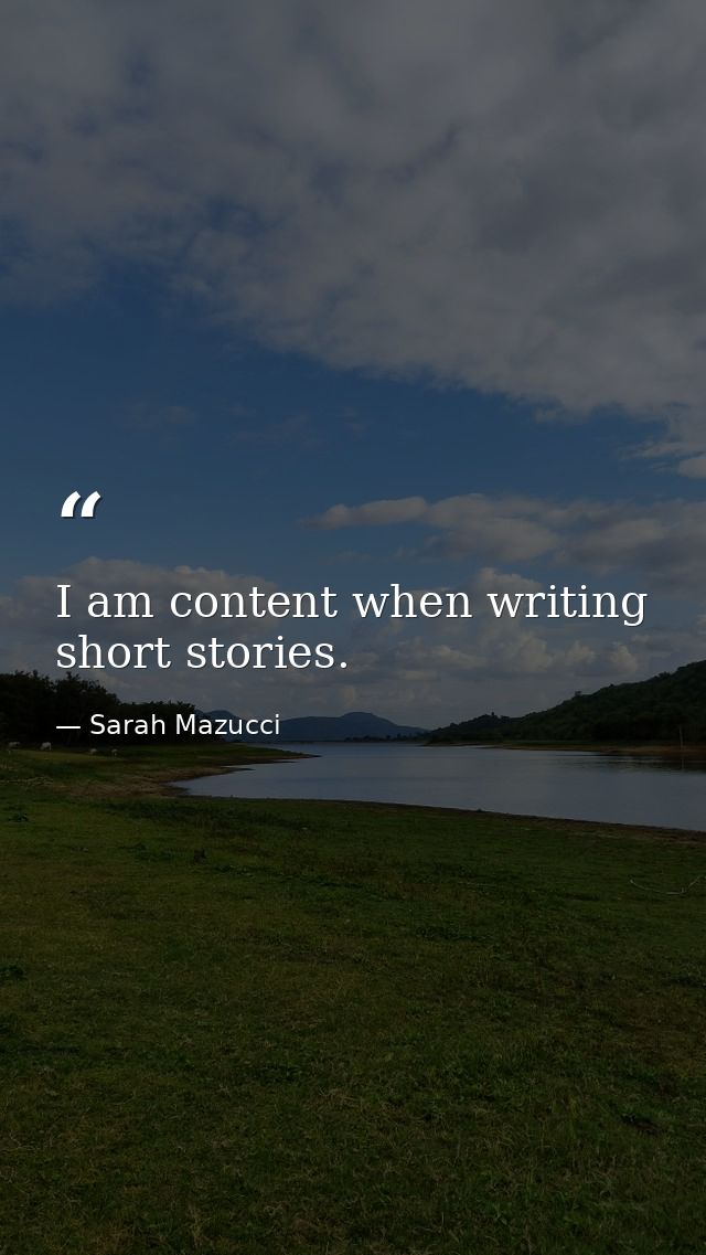 I am content when writing short stories. — Sarah Mazucci