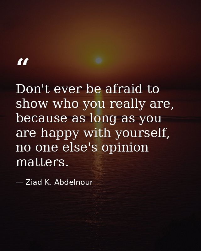Don't ever be afraid to show who you really are, because as long as you are happy with yourself, no one else's opinion m — Ziad K. Abdelnour