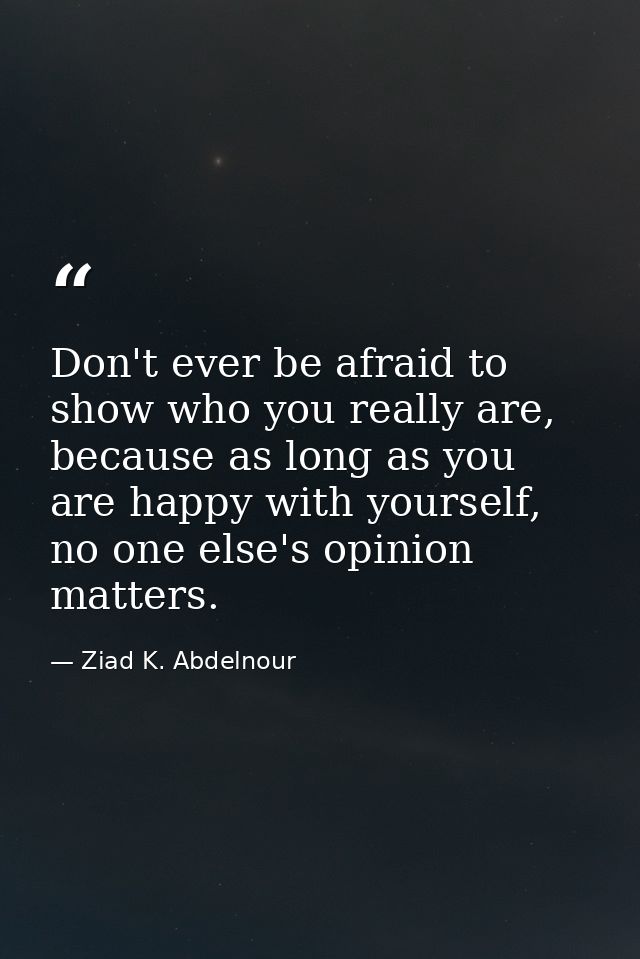 Don't ever be afraid to show who you really are, because as long as you are happy with yourself, no one else's opinion m — Ziad K. Abdelnour