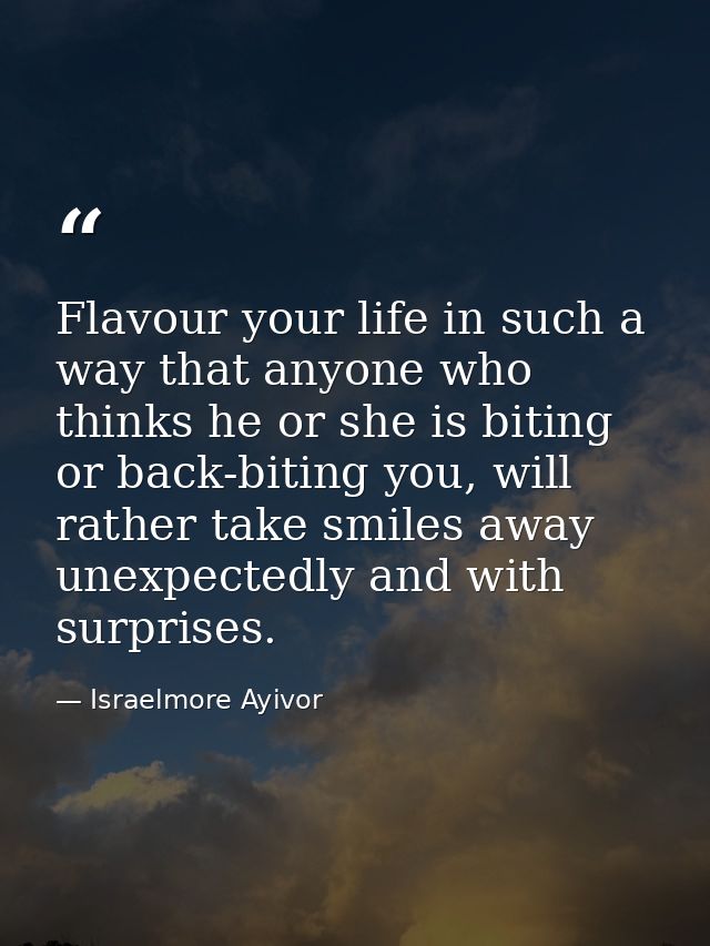 Flavour your life in such a way that anyone who thinks he or she is biting or back-biting you, will rather take smiles a — Israelmore Ayivor