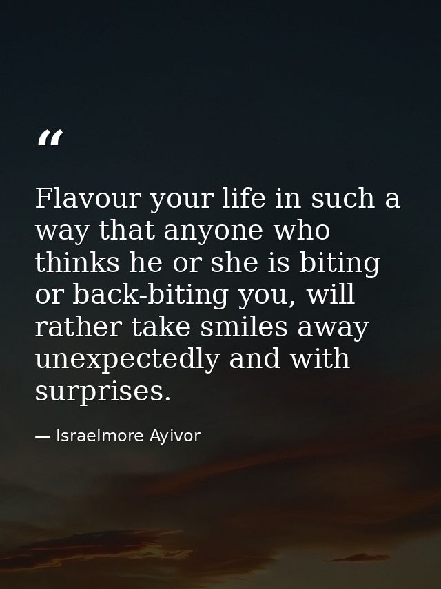 Flavour your life in such a way that anyone who thinks he or she is biting or back-biting you, will rather take smiles a — Israelmore Ayivor