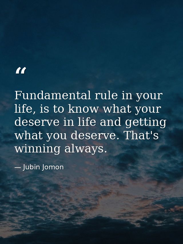 Fundamental rule in your life, is to know what your deserve in life and getting what you deserve. That's winning always. — Jubin Jomon