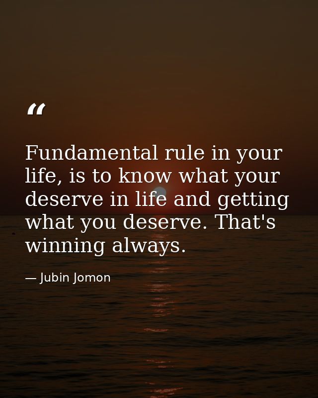 Fundamental rule in your life, is to know what your deserve in life and getting what you deserve. That's winning always. — Jubin Jomon