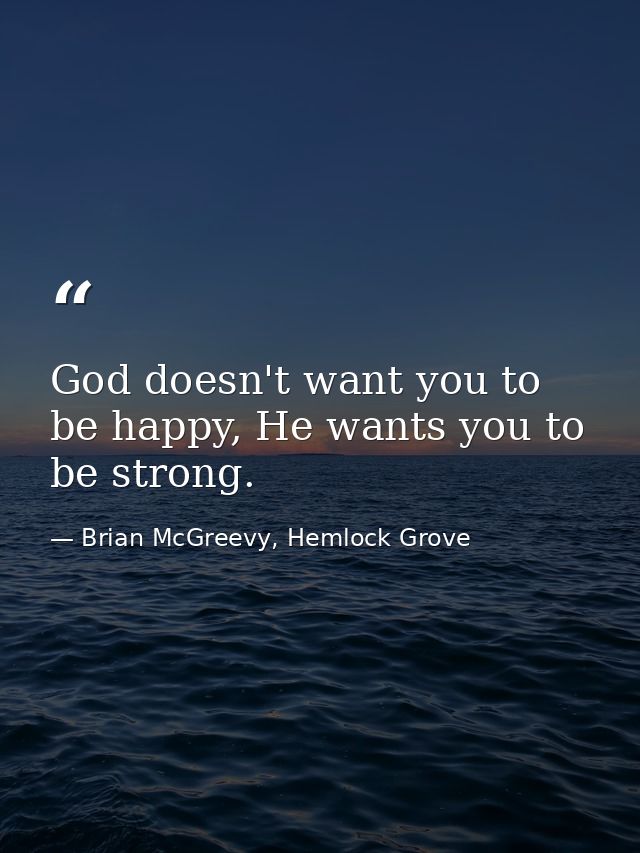 God doesn't want you to be happy, He wants you to be strong. — Brian McGreevy, Hemlock Grove