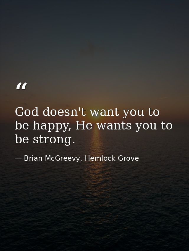 God doesn't want you to be happy, He wants you to be strong. — Brian McGreevy, Hemlock Grove