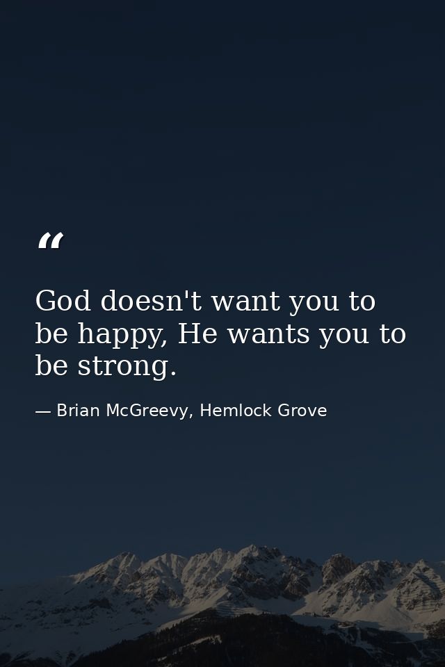 God doesn't want you to be happy, He wants you to be strong. — Brian McGreevy, Hemlock Grove