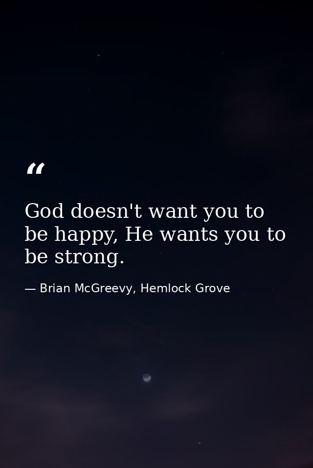 God doesn't want you to be happy, He wants you to be strong. — Brian McGreevy, Hemlock Grove