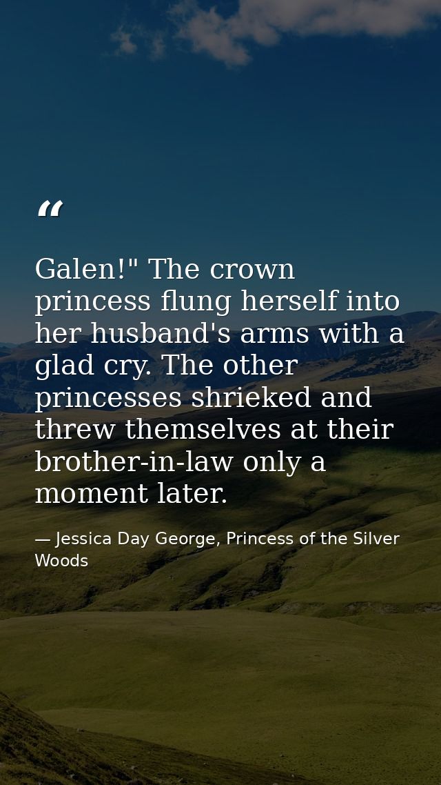 Galen!" The crown princess flung herself into her husband's arms with a glad cry. The other princesses shrieked and thre — Jessica Day George, Princess of the Silver Woods