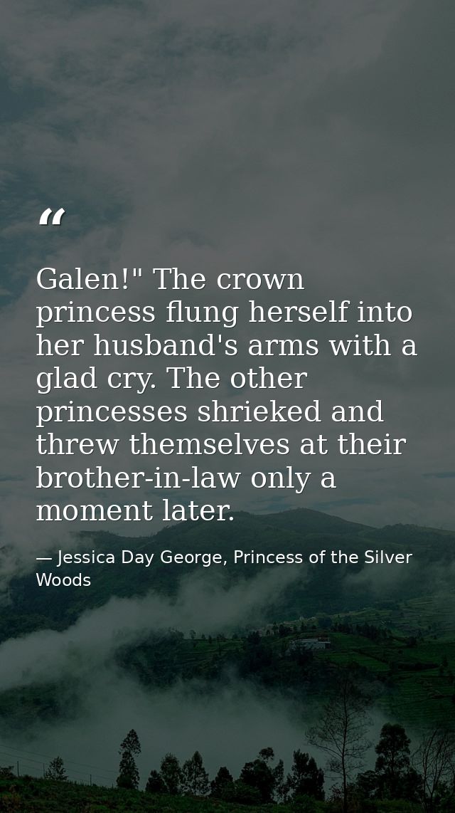Galen!" The crown princess flung herself into her husband's arms with a glad cry. The other princesses shrieked and thre — Jessica Day George, Princess of the Silver Woods