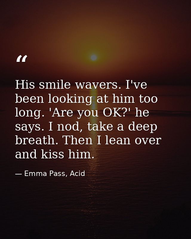 His smile wavers. I've been looking at him too long. 'Are you OK?' he says. I nod, take a deep breath. Then I lean over  — Emma Pass, Acid