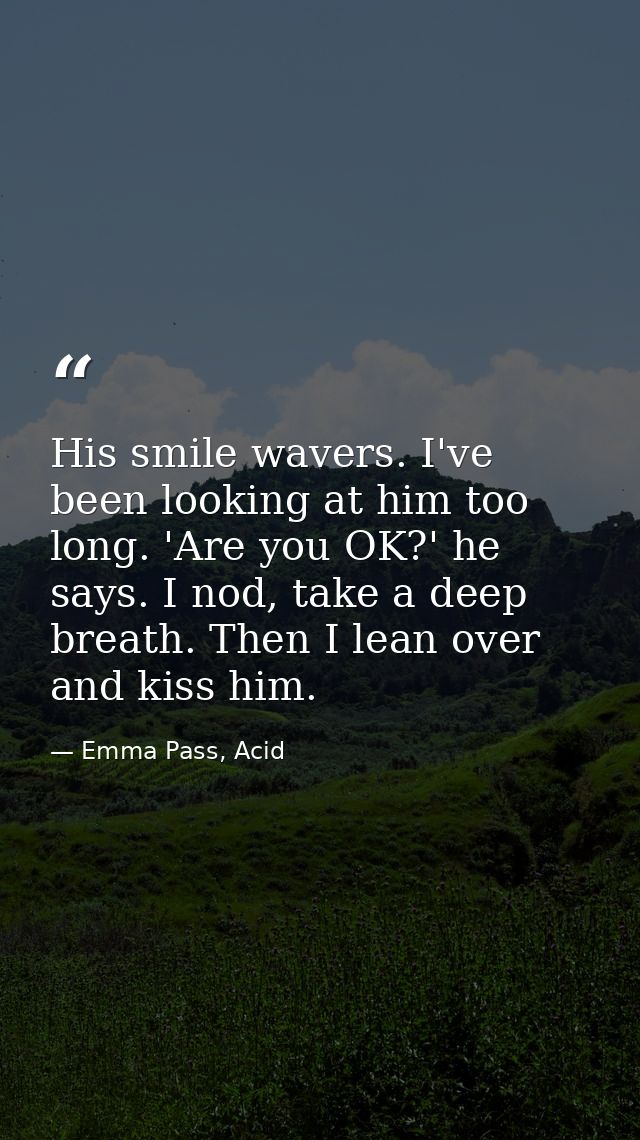 His smile wavers. I've been looking at him too long. 'Are you OK?' he says. I nod, take a deep breath. Then I lean over  — Emma Pass, Acid