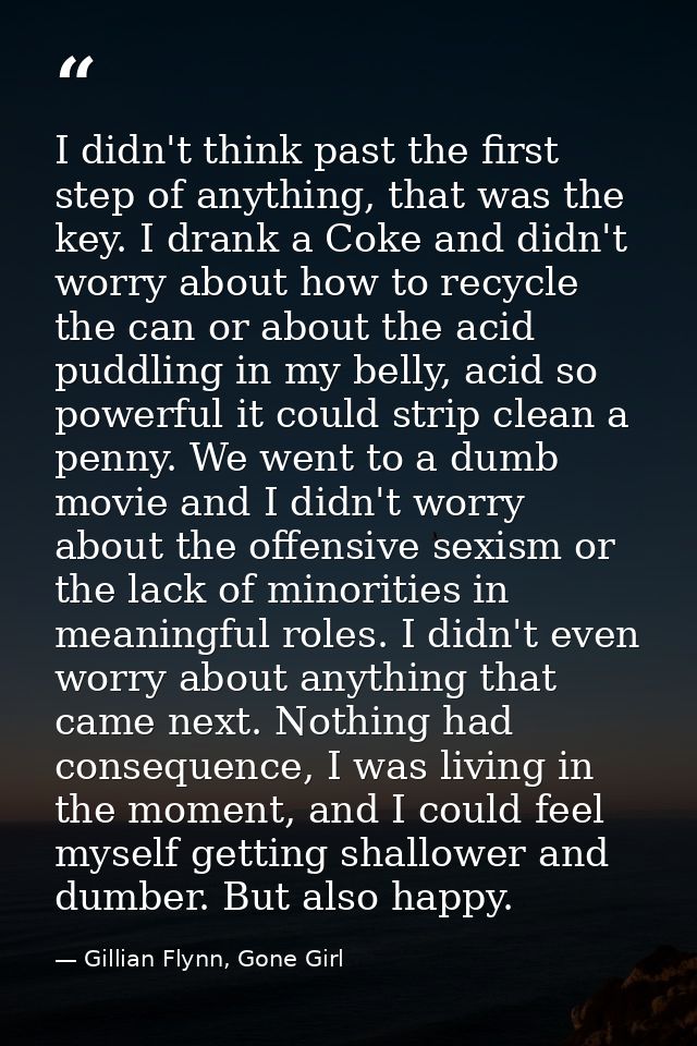 I didn't think past the first step of anything, that was the key. I drank a Coke and didn't worry about how to recycle t — Gillian Flynn, Gone Girl
