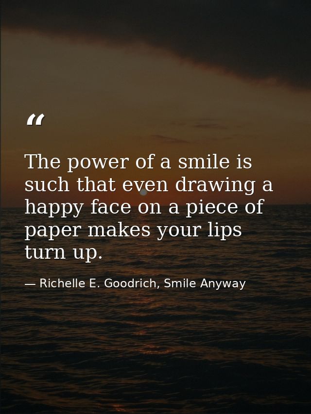 The power of a smile is such that even drawing a happy face on a piece of paper makes your lips turn up. — Richelle E. Goodrich, Smile Anyway