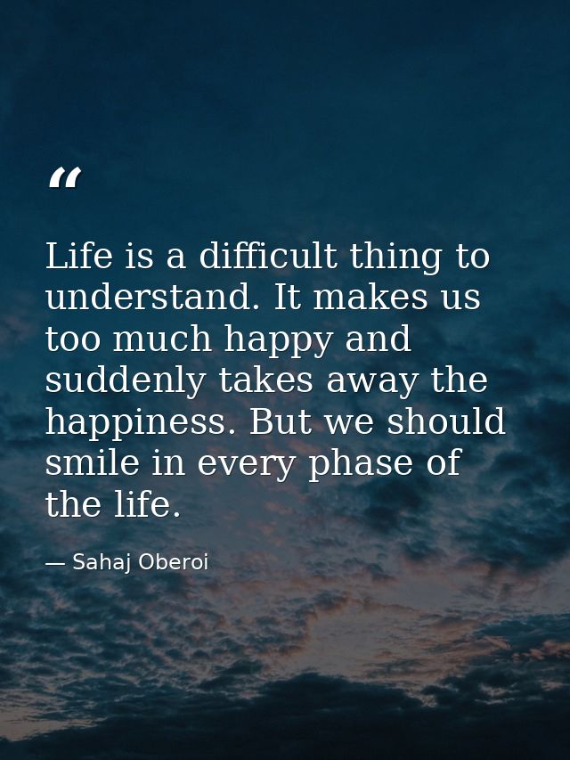 Life is a difficult thing to understand. It makes us too much happy and suddenly takes away the happiness. But we should — Sahaj Oberoi