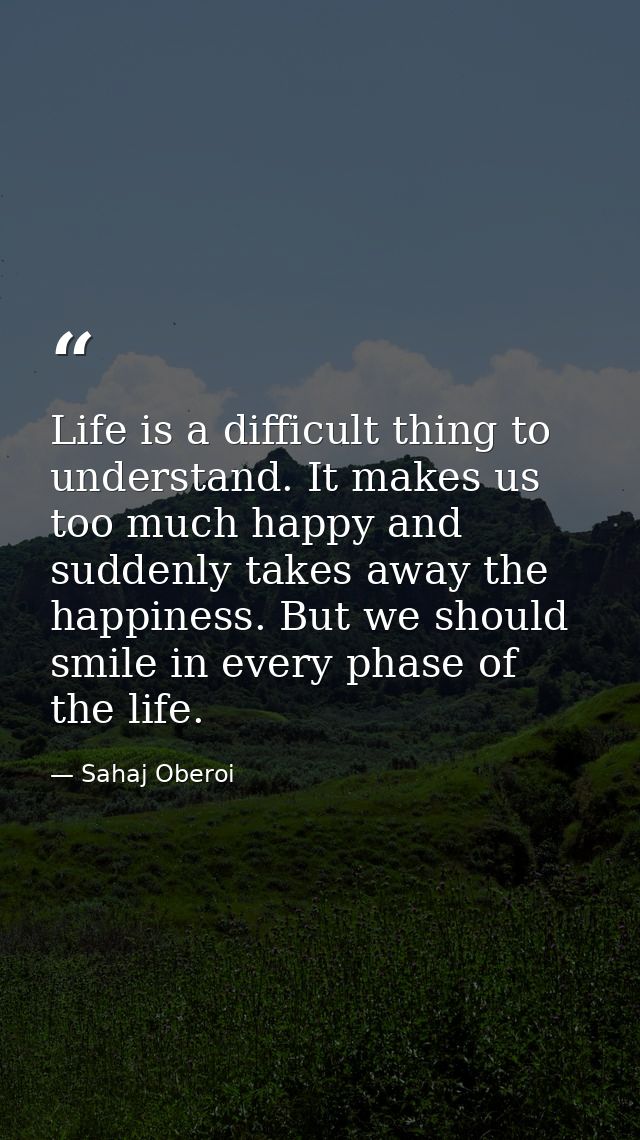Life is a difficult thing to understand. It makes us too much happy and suddenly takes away the happiness. But we should — Sahaj Oberoi
