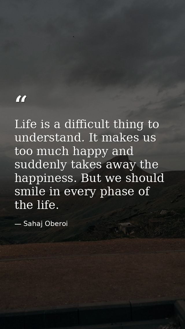 Life is a difficult thing to understand. It makes us too much happy and suddenly takes away the happiness. But we should — Sahaj Oberoi