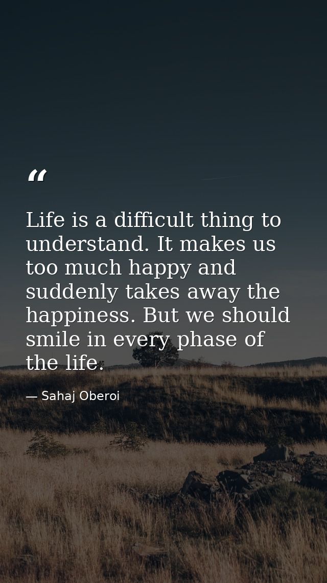 Life is a difficult thing to understand. It makes us too much happy and suddenly takes away the happiness. But we should — Sahaj Oberoi