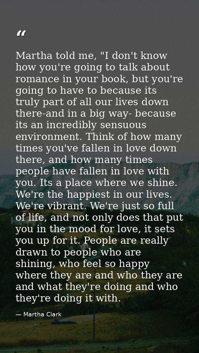 Martha told me, "I don't know how you're going to talk about romance in your book, but you're going to have to because i — Martha Clark