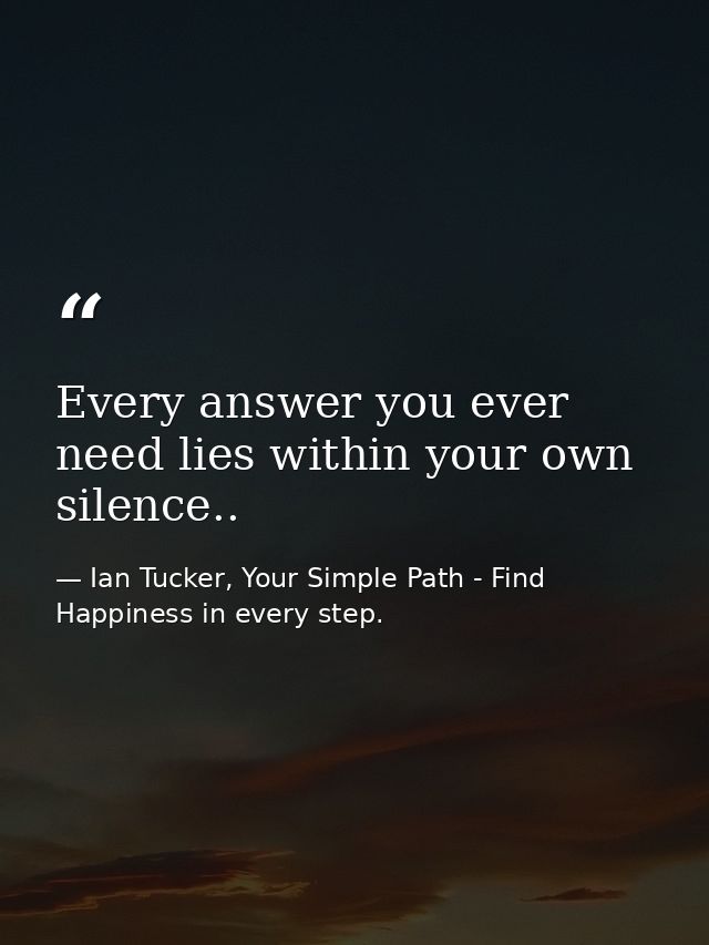 Every answer you ever need lies within your own silence.. — Ian Tucker, Your Simple Path - Find Happiness in every step.