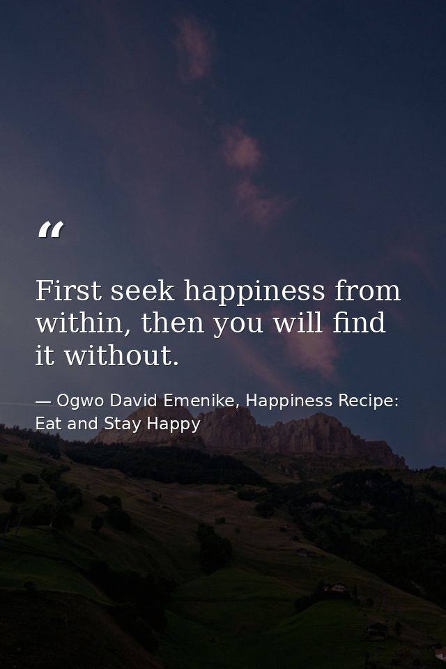 First seek happiness from within, then you will find it without. — Ogwo David Emenike, Happiness Recipe: Eat and Stay Happy
