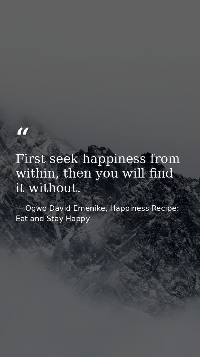 First seek happiness from within, then you will find it without. — Ogwo David Emenike, Happiness Recipe: Eat and Stay Happy