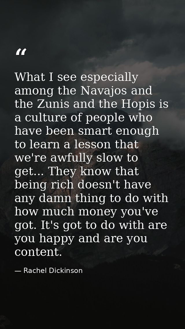 What I see especially among the Navajos and the Zunis and the Hopis is a culture of people who have been smart enough to — Rachel Dickinson