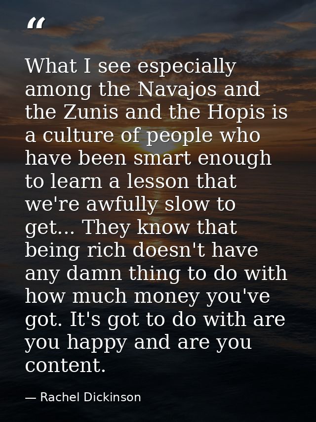 What I see especially among the Navajos and the Zunis and the Hopis is a culture of people who have been smart enough to — Rachel Dickinson
