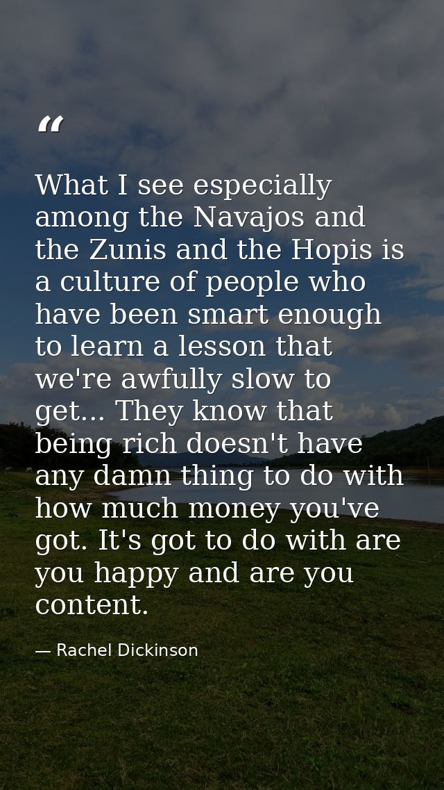 What I see especially among the Navajos and the Zunis and the Hopis is a culture of people who have been smart enough to — Rachel Dickinson