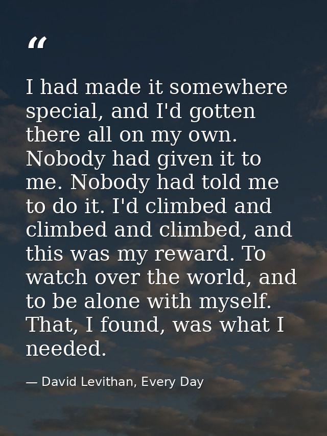 I had made it somewhere special, and I'd gotten there all on my own. Nobody had given it to me. Nobody had told me to do — David Levithan, Every Day