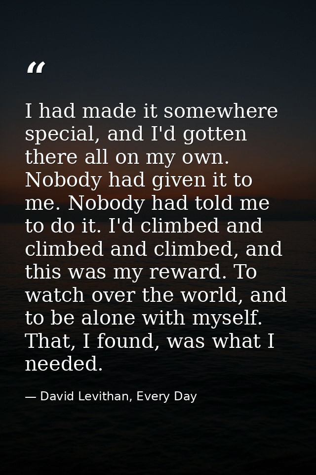 I had made it somewhere special, and I'd gotten there all on my own. Nobody had given it to me. Nobody had told me to do — David Levithan, Every Day