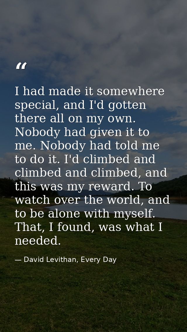I had made it somewhere special, and I'd gotten there all on my own. Nobody had given it to me. Nobody had told me to do — David Levithan, Every Day