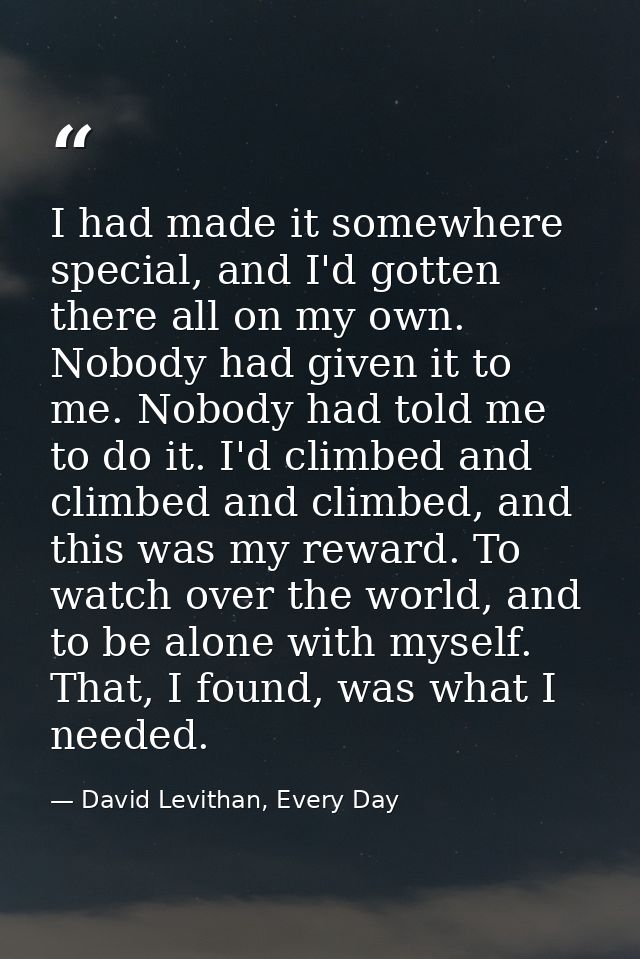 I had made it somewhere special, and I'd gotten there all on my own. Nobody had given it to me. Nobody had told me to do — David Levithan, Every Day