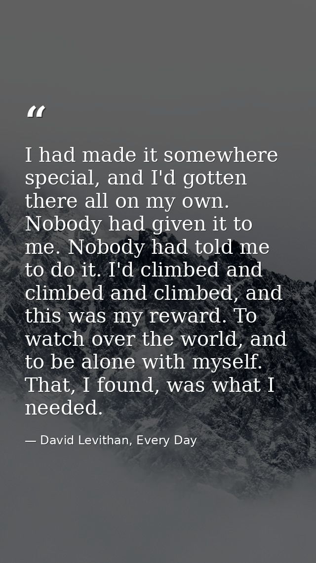 I had made it somewhere special, and I'd gotten there all on my own. Nobody had given it to me. Nobody had told me to do — David Levithan, Every Day