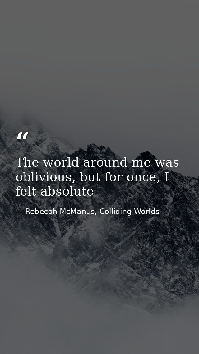 The world around me was oblivious, but for once, I felt absolute — Rebecah McManus, Colliding Worlds