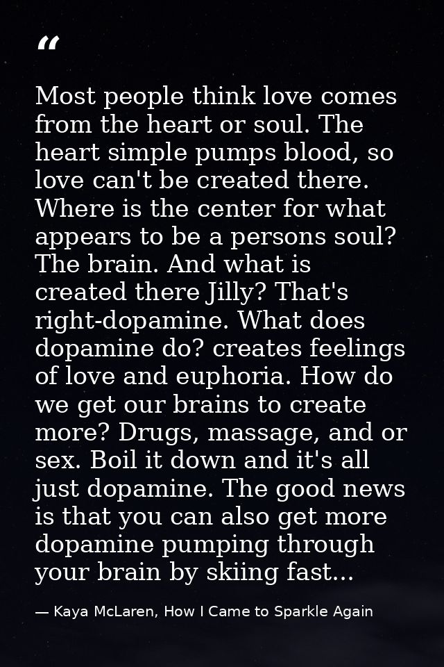 Most people think love comes from the heart or soul. The heart simple pumps blood, so love can't be created there. Where — Kaya McLaren, How I Came to Sparkle Again