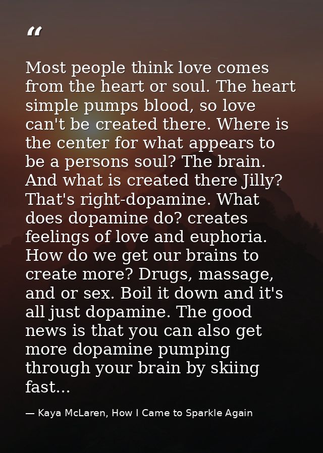 Most people think love comes from the heart or soul. The heart simple pumps blood, so love can't be created there. Where — Kaya McLaren, How I Came to Sparkle Again