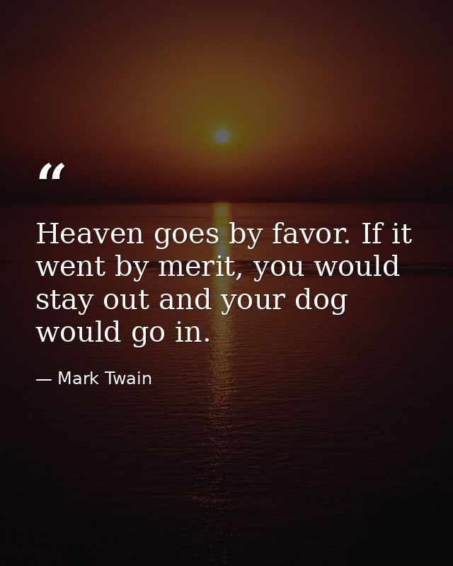 Heaven goes by favor. If it went by merit, you would stay out and your dog would go in. — Mark Twain