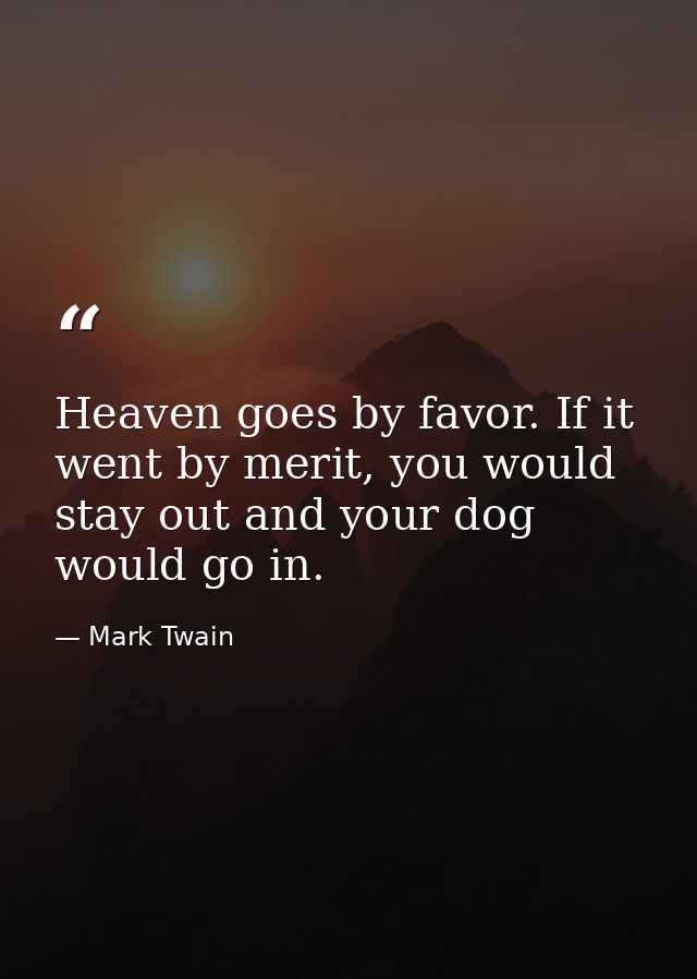Heaven goes by favor. If it went by merit, you would stay out and your dog would go in. — Mark Twain