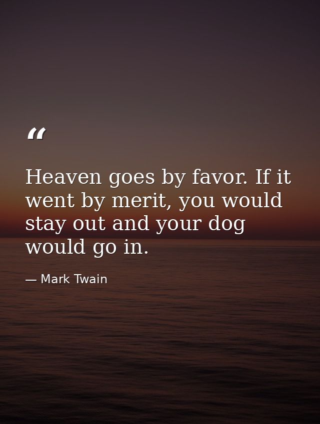 Heaven goes by favor. If it went by merit, you would stay out and your dog would go in. — Mark Twain