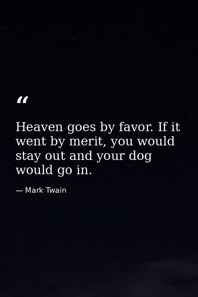 Heaven goes by favor. If it went by merit, you would stay out and your dog would go in. — Mark Twain
