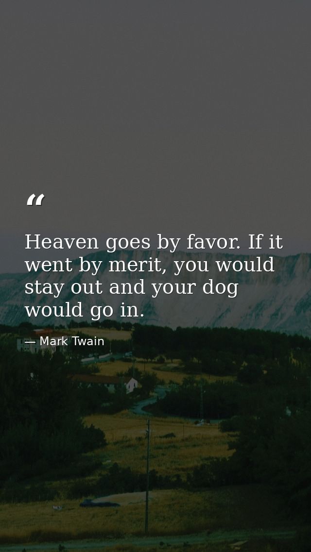 Heaven goes by favor. If it went by merit, you would stay out and your dog would go in. — Mark Twain
