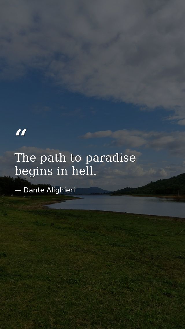 The path to paradise begins in hell. — Dante Alighieri