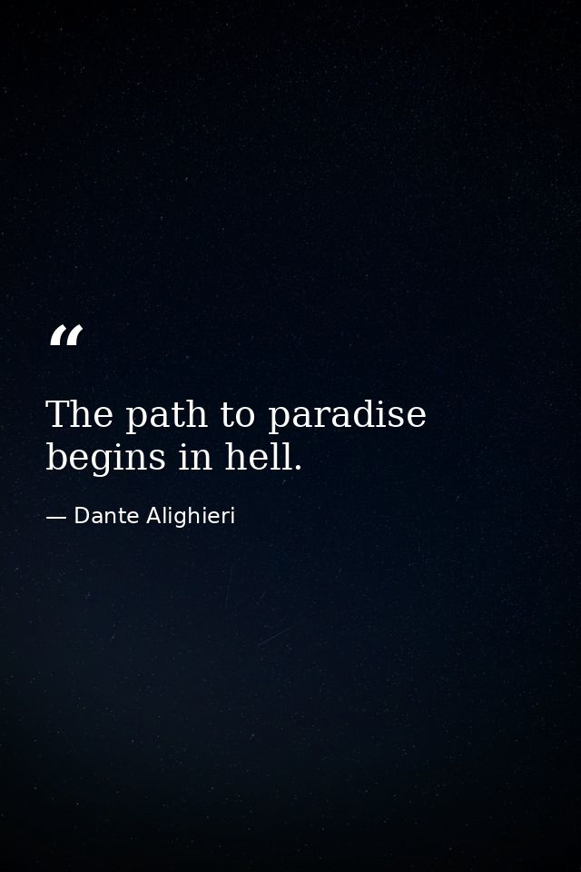 The path to paradise begins in hell. — Dante Alighieri